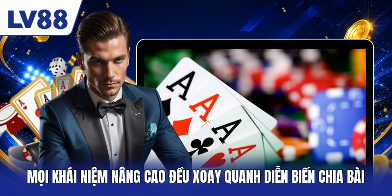 Mọi khái niệm nâng cao đều xoay quanh diễn biến chia bài