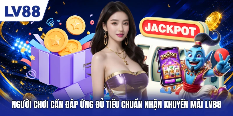 Người chơi cần đáp ứng đủ tiêu chuẩn nhận khuyến mãi LV88